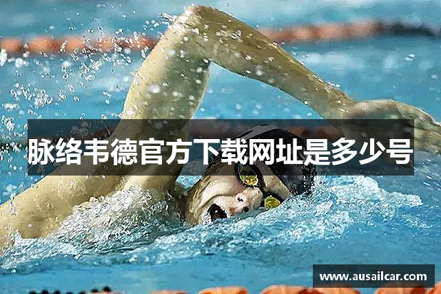 脉络韦德官方下载网址是多少号